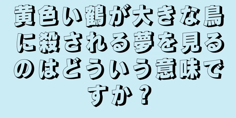 黄色い鶴が大きな鳥に殺される夢を見るのはどういう意味ですか？