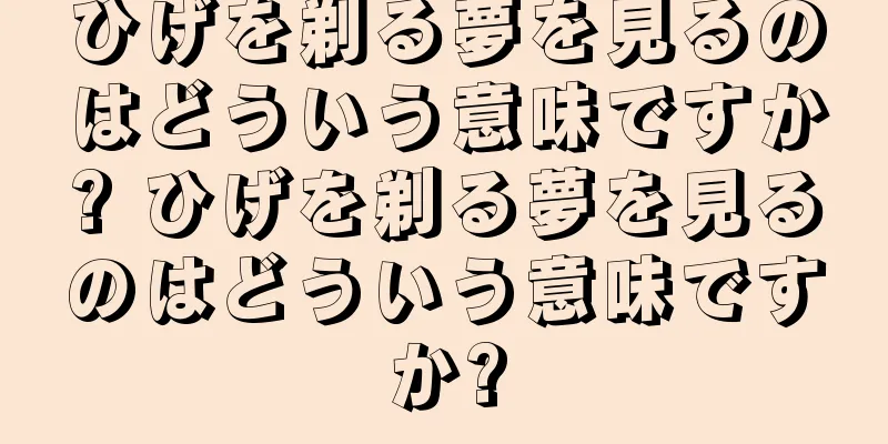 ひげを剃る夢を見るのはどういう意味ですか? ひげを剃る夢を見るのはどういう意味ですか?