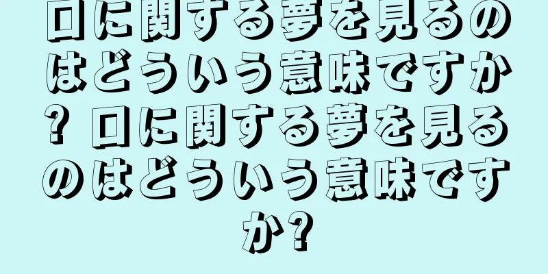 口に関する夢を見るのはどういう意味ですか? 口に関する夢を見るのはどういう意味ですか?
