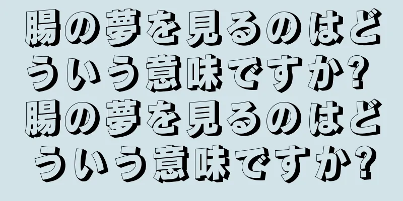 腸の夢を見るのはどういう意味ですか? 腸の夢を見るのはどういう意味ですか?