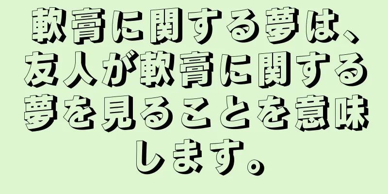 軟膏に関する夢は、友人が軟膏に関する夢を見ることを意味します。