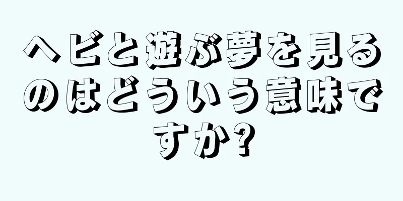 ヘビと遊ぶ夢を見るのはどういう意味ですか?