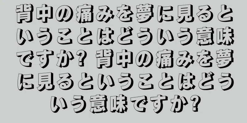背中の痛みを夢に見るということはどういう意味ですか? 背中の痛みを夢に見るということはどういう意味ですか?