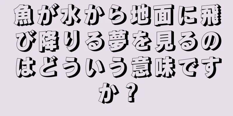 魚が水から地面に飛び降りる夢を見るのはどういう意味ですか？