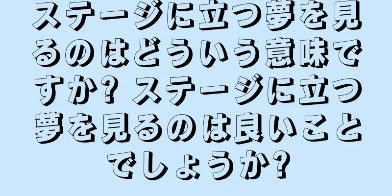 ステージに立つ夢を見るのはどういう意味ですか? ステージに立つ夢を見るのは良いことでしょうか?