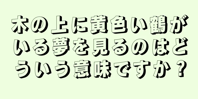 木の上に黄色い鶴がいる夢を見るのはどういう意味ですか？