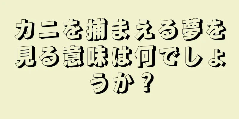 カニを捕まえる夢を見る意味は何でしょうか？