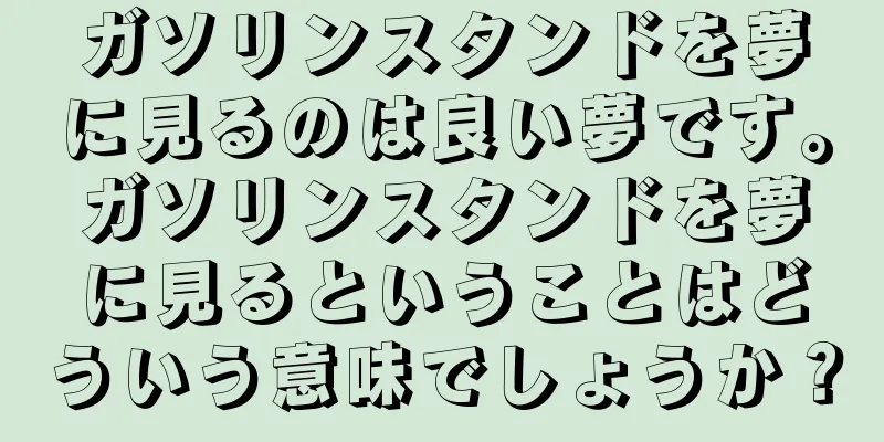 ガソリンスタンドを夢に見るのは良い夢です。ガソリンスタンドを夢に見るということはどういう意味でしょうか？