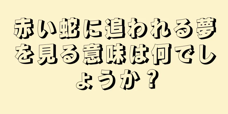 赤い蛇に追われる夢を見る意味は何でしょうか？