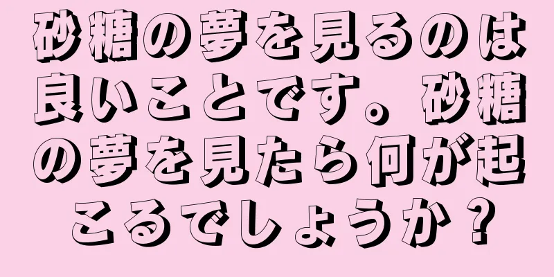 砂糖の夢を見るのは良いことです。砂糖の夢を見たら何が起こるでしょうか？