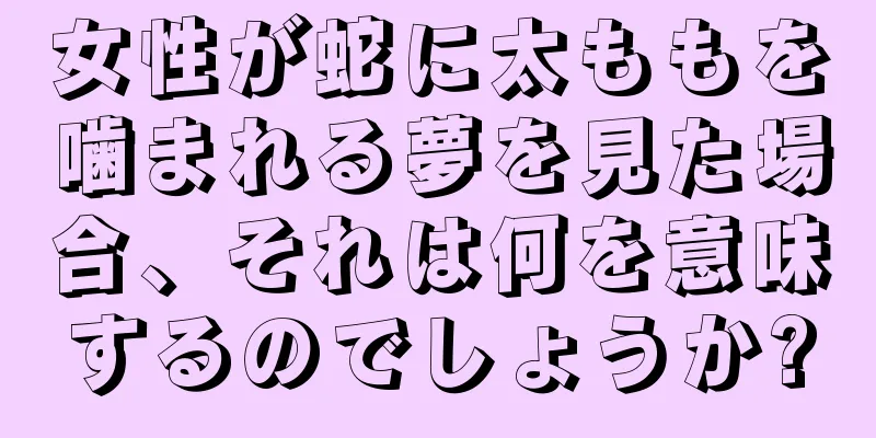 女性が蛇に太ももを噛まれる夢を見た場合、それは何を意味するのでしょうか?