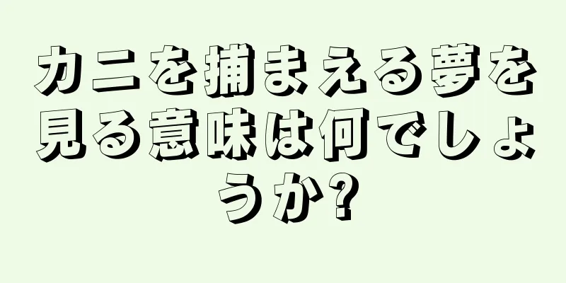 カニを捕まえる夢を見る意味は何でしょうか?