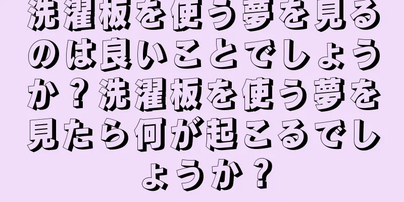 洗濯板を使う夢を見るのは良いことでしょうか？洗濯板を使う夢を見たら何が起こるでしょうか？