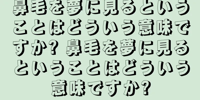 鼻毛を夢に見るということはどういう意味ですか? 鼻毛を夢に見るということはどういう意味ですか?