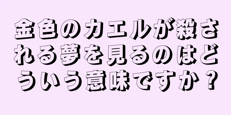 金色のカエルが殺される夢を見るのはどういう意味ですか？