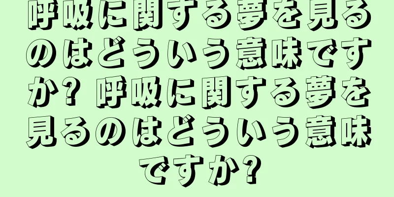 呼吸に関する夢を見るのはどういう意味ですか? 呼吸に関する夢を見るのはどういう意味ですか?