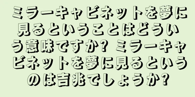 ミラーキャビネットを夢に見るということはどういう意味ですか? ミラーキャビネットを夢に見るというのは吉兆でしょうか?