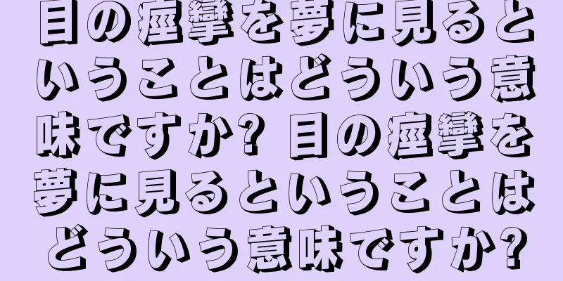 目の痙攣を夢に見るということはどういう意味ですか? 目の痙攣を夢に見るということはどういう意味ですか?