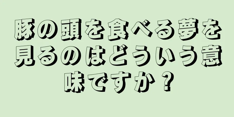 豚の頭を食べる夢を見るのはどういう意味ですか？