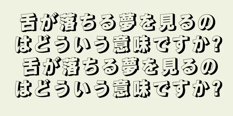 舌が落ちる夢を見るのはどういう意味ですか? 舌が落ちる夢を見るのはどういう意味ですか?
