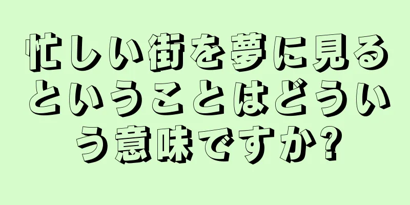 忙しい街を夢に見るということはどういう意味ですか?