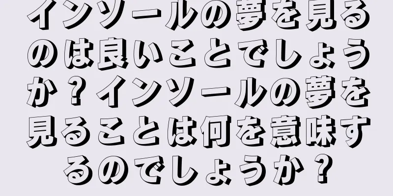 インソールの夢を見るのは良いことでしょうか？インソールの夢を見ることは何を意味するのでしょうか？