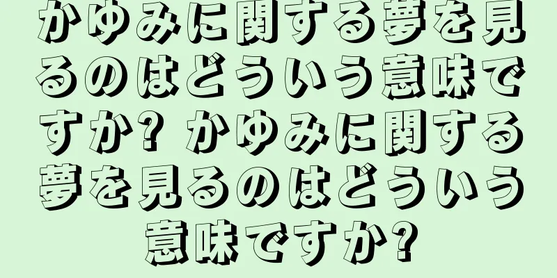かゆみに関する夢を見るのはどういう意味ですか? かゆみに関する夢を見るのはどういう意味ですか?