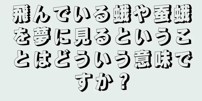 飛んでいる蛾や蚕蛾を夢に見るということはどういう意味ですか？