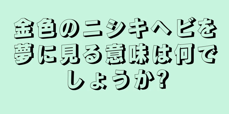 金色のニシキヘビを夢に見る意味は何でしょうか?