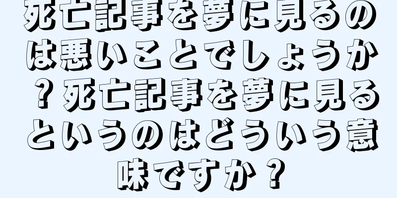 死亡記事を夢に見るのは悪いことでしょうか？死亡記事を夢に見るというのはどういう意味ですか？