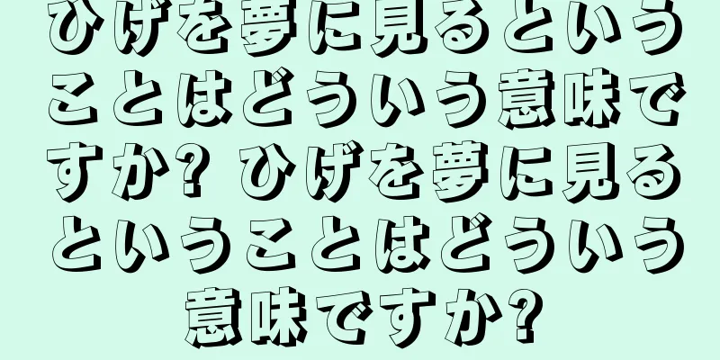 ひげを夢に見るということはどういう意味ですか? ひげを夢に見るということはどういう意味ですか?