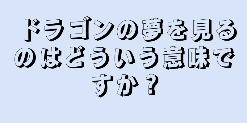 ドラゴンの夢を見るのはどういう意味ですか？