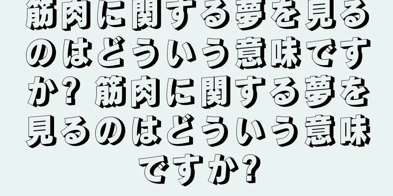 筋肉に関する夢を見るのはどういう意味ですか? 筋肉に関する夢を見るのはどういう意味ですか?