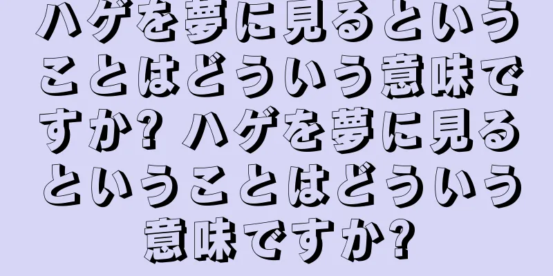ハゲを夢に見るということはどういう意味ですか? ハゲを夢に見るということはどういう意味ですか?