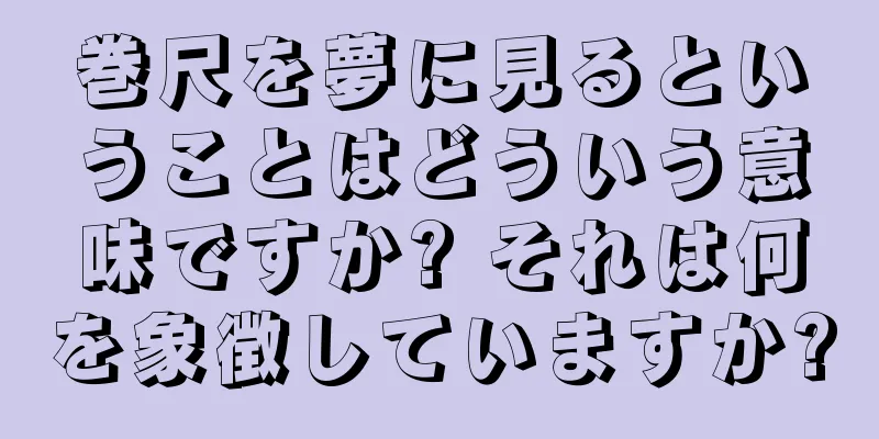 巻尺を夢に見るということはどういう意味ですか? それは何を象徴していますか?