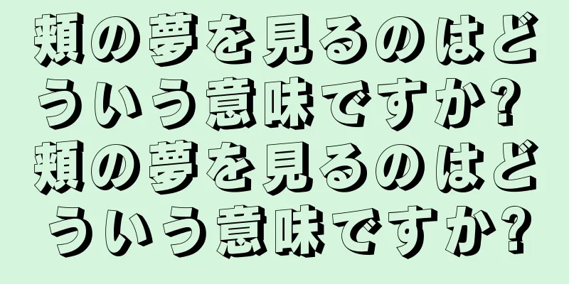 頬の夢を見るのはどういう意味ですか? 頬の夢を見るのはどういう意味ですか?