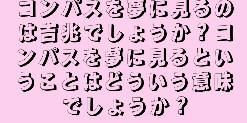 コンパスを夢に見るのは吉兆でしょうか？コンパスを夢に見るということはどういう意味でしょうか？