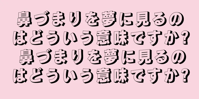 鼻づまりを夢に見るのはどういう意味ですか? 鼻づまりを夢に見るのはどういう意味ですか?