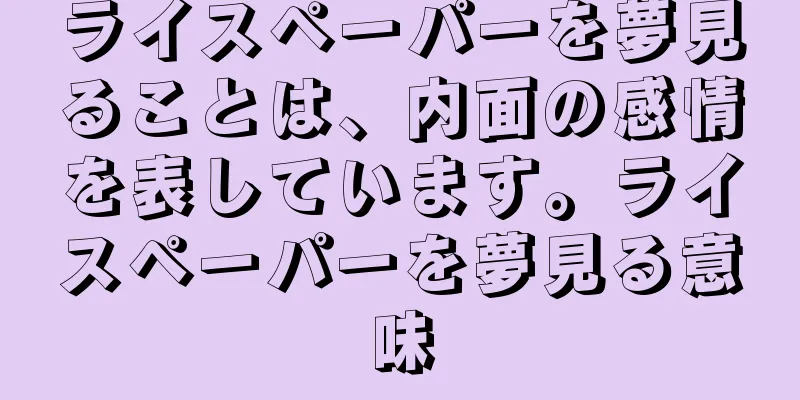 ライスペーパーを夢見ることは、内面の感情を表しています。ライスペーパーを夢見る意味