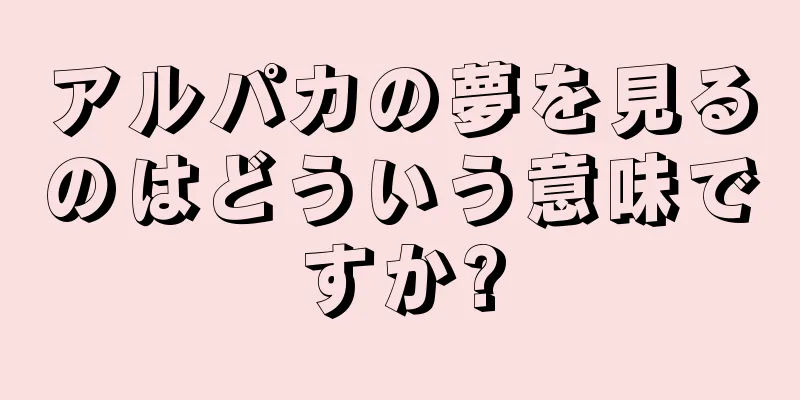 アルパカの夢を見るのはどういう意味ですか?