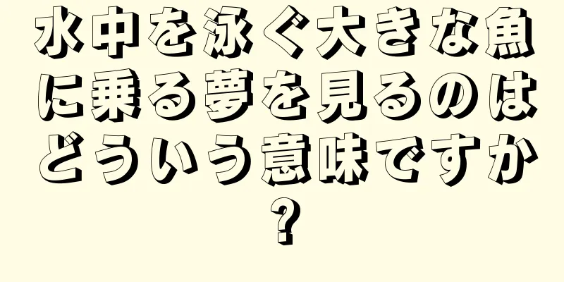 水中を泳ぐ大きな魚に乗る夢を見るのはどういう意味ですか?