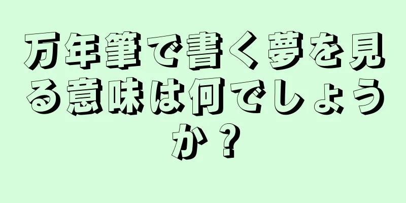 万年筆で書く夢を見る意味は何でしょうか？