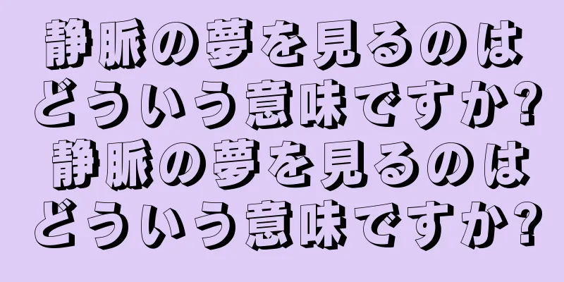 静脈の夢を見るのはどういう意味ですか? 静脈の夢を見るのはどういう意味ですか?