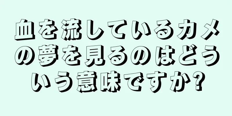 血を流しているカメの夢を見るのはどういう意味ですか?