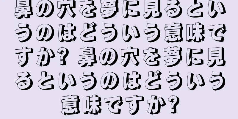 鼻の穴を夢に見るというのはどういう意味ですか? 鼻の穴を夢に見るというのはどういう意味ですか?