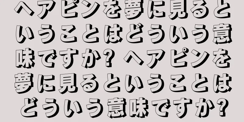 ヘアピンを夢に見るということはどういう意味ですか? ヘアピンを夢に見るということはどういう意味ですか?
