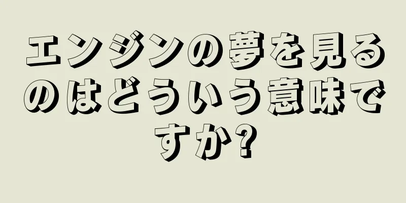 エンジンの夢を見るのはどういう意味ですか?