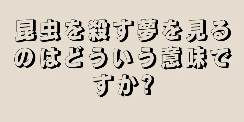 昆虫を殺す夢を見るのはどういう意味ですか?