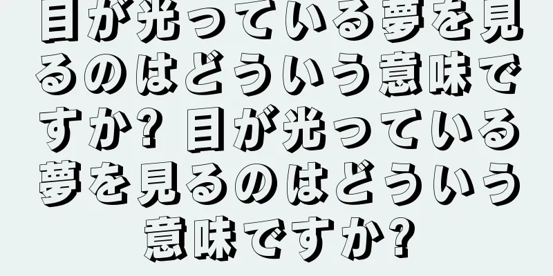 目が光っている夢を見るのはどういう意味ですか? 目が光っている夢を見るのはどういう意味ですか?