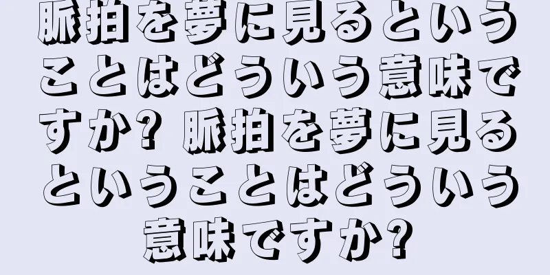 脈拍を夢に見るということはどういう意味ですか? 脈拍を夢に見るということはどういう意味ですか?